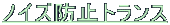 $B%N%$%:KI;_%H%i%s%9(B 