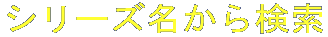 $B%7%j!<%:L>$+$i8!:w(B 